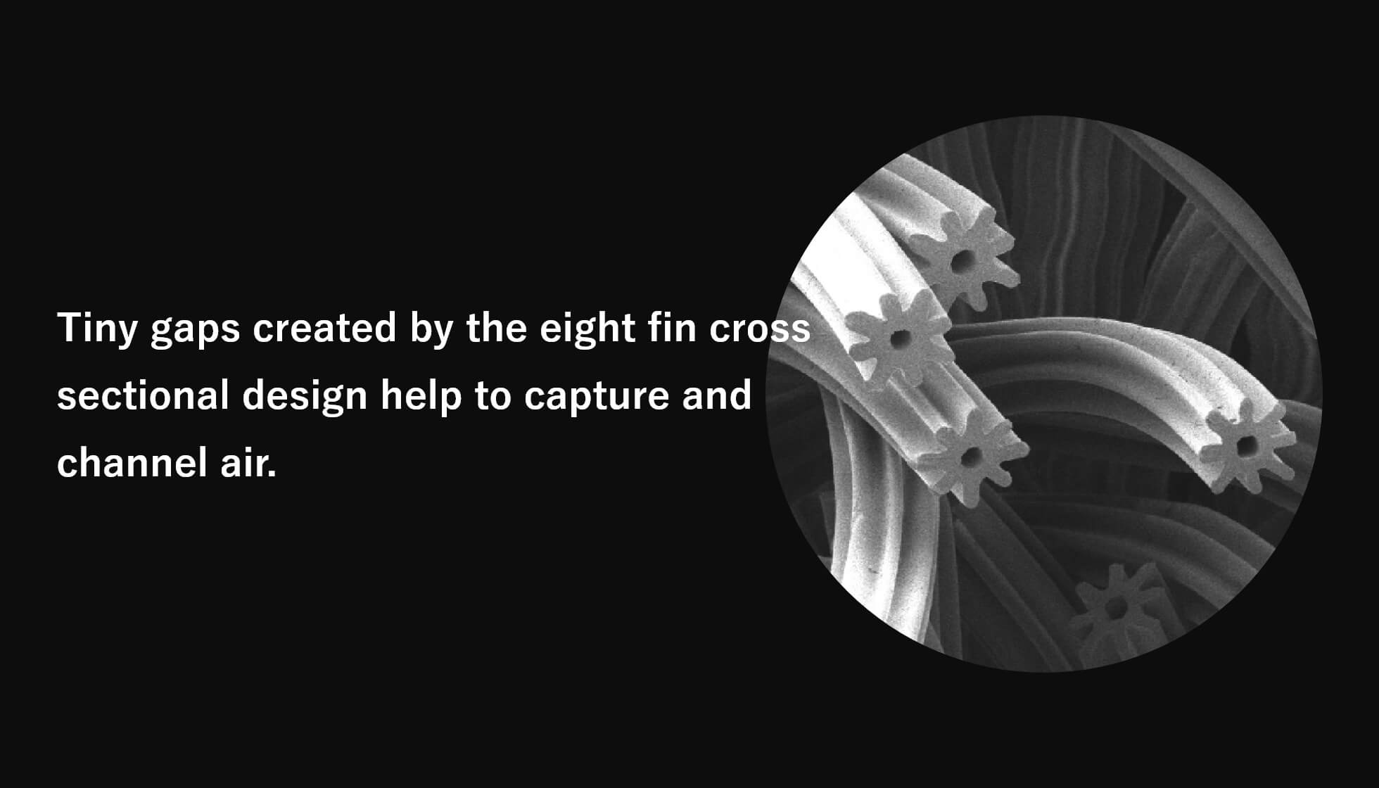 Tiny gaps created by the eight fin cross sectional design help to captur and channel air.